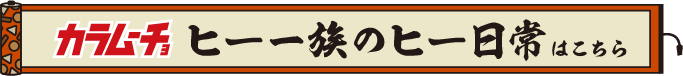 カラムーチョ ヒー一族のヒー日常はこちら